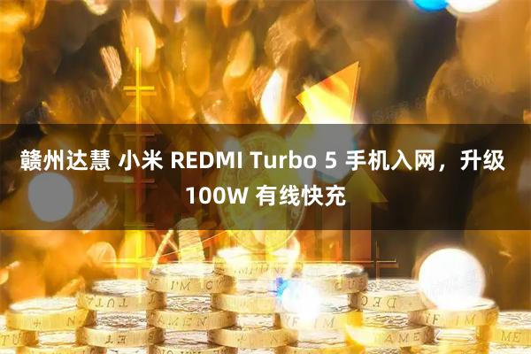 赣州达慧 小米 REDMI Turbo 5 手机入网，升级 100W 有线快充