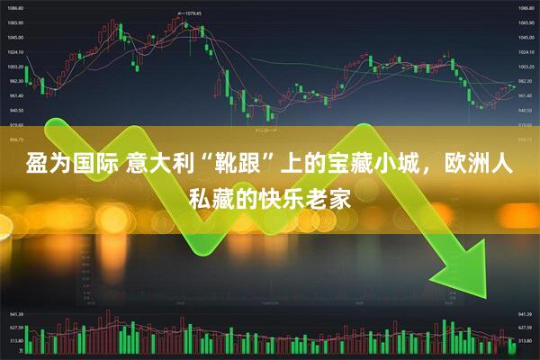 盈为国际 意大利“靴跟”上的宝藏小城，欧洲人私藏的快乐老家