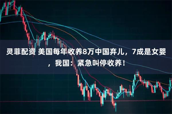 灵菲配资 美国每年收养8万中国弃儿，7成是女婴，我国：紧急叫停收养！