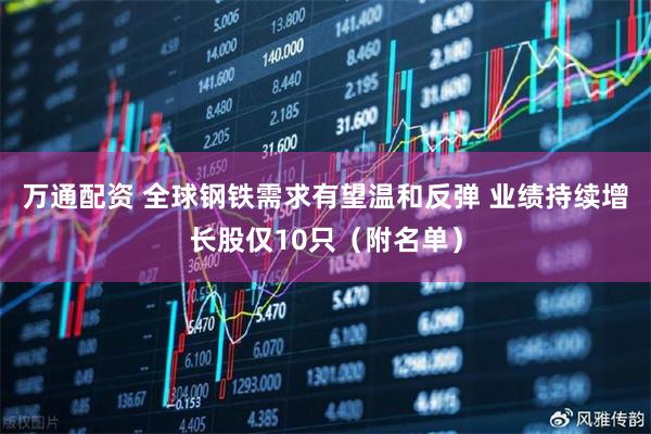 万通配资 全球钢铁需求有望温和反弹 业绩持续增长股仅10只（附名单）