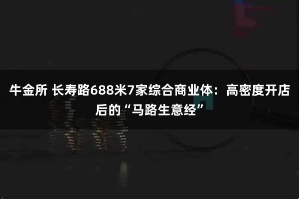牛金所 长寿路688米7家综合商业体：高密度开店后的“马路生意经”