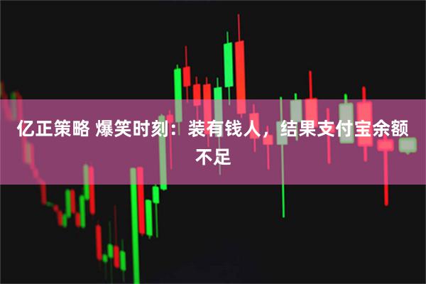 亿正策略 爆笑时刻：装有钱人，结果支付宝余额不足