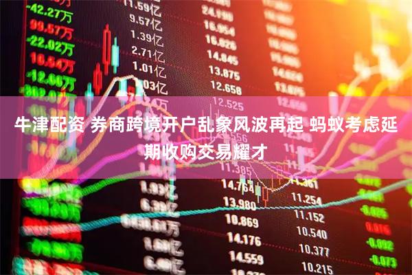 牛津配资 券商跨境开户乱象风波再起 蚂蚁考虑延期收购交易耀才
