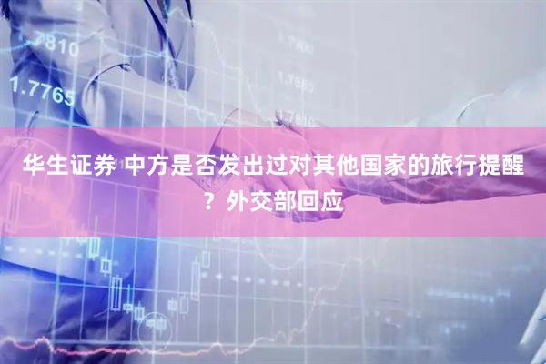 华生证券 中方是否发出过对其他国家的旅行提醒？外交部回应