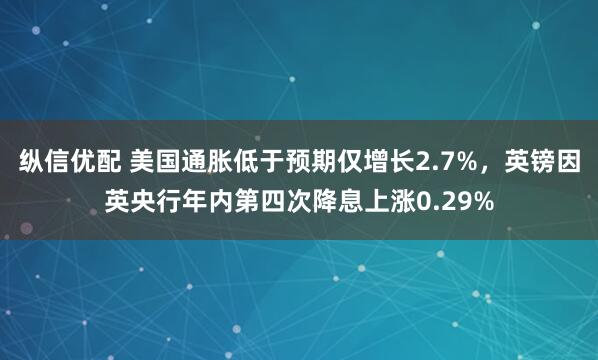 纵信优配 美国通胀低于预期仅增长2.7%，英镑因英央行年内第四次降息上涨0.29%