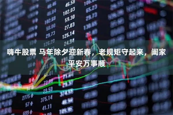 嗨牛股票 马年除夕迎新春，老规矩守起来，阖家平安万事顺