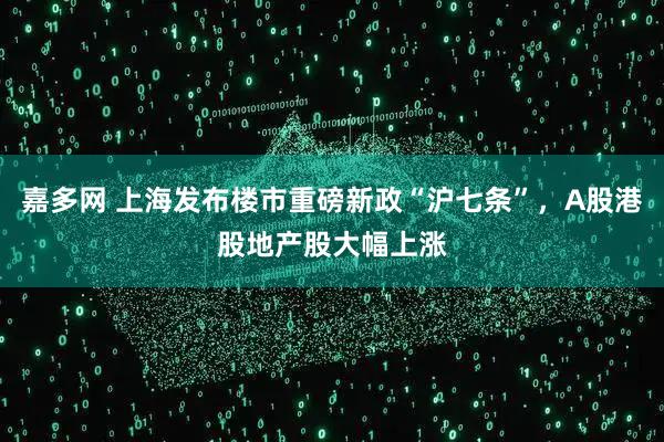 嘉多网 上海发布楼市重磅新政“沪七条”，A股港股地产股大幅上涨